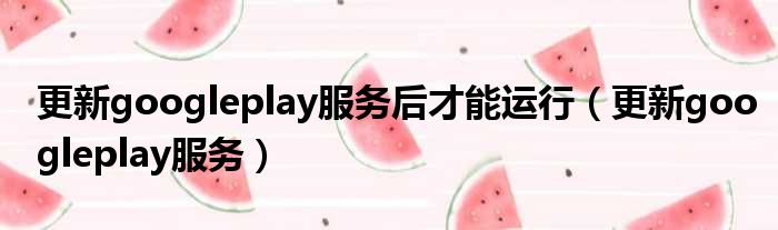 更新googleplay服务后才能运行 更新googleplay服务