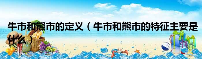牛市和熊市的定义 牛市和熊市的特征主要是什么