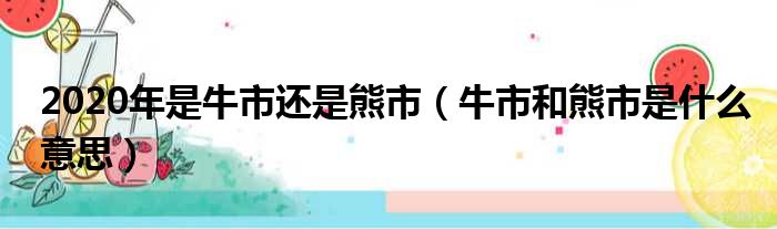 2020年是牛市还是熊市 牛市和熊市是什么意思