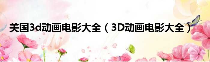 美国3d动画电影大全 3D动画电影大全