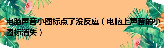 电脑声音小图标点了没反应 电脑上声音的小图标消失