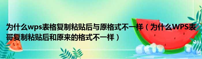 为什么wps表格复制粘贴后与原格式不一样 为什么WPS表哥复制粘贴后和原来的格式不一样