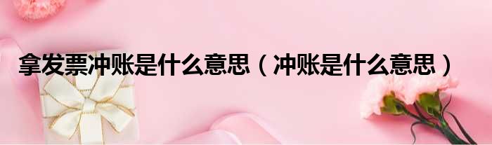 拿发票冲账是什么意思 冲账是什么意思