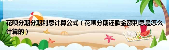 花呗分期分期利息计算公式 花呗分期还款金额利息是怎么计算的