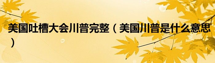 美国吐槽大会川普完整 美国川普是什么意思