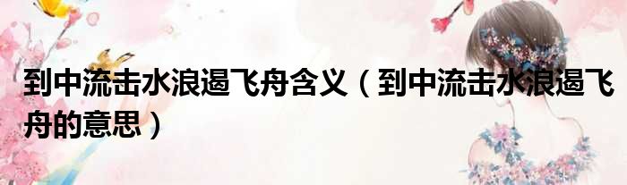 到中流击水浪遏飞舟含义 到中流击水浪遏飞舟的意思
