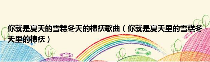 你就是夏天的雪糕冬天的棉袄歌曲 你就是夏天里的雪糕冬天里的棉袄