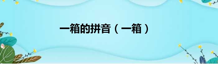 一箱的拼音 一箱