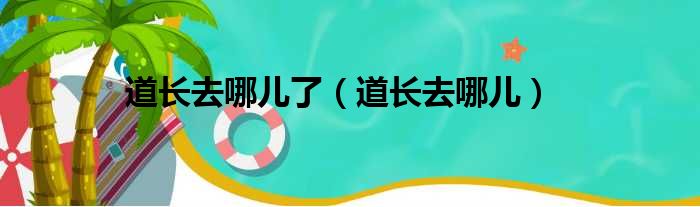 道长去哪儿了 道长去哪儿