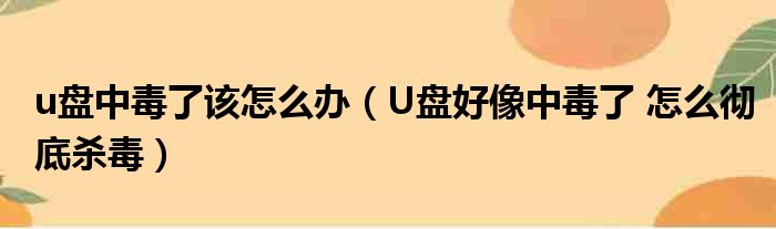 u盘中毒了该怎么办 U盘好像中毒了 怎么彻底杀毒