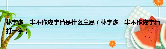 林字多一半不作森字猜是什么意思 林字多一半不作森字猜打一字