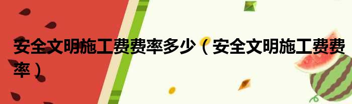 安全文明施工费费率多少 安全文明施工费费率