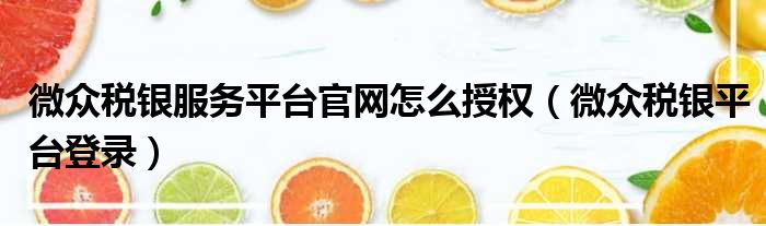 微众税银服务平台官网怎么授权 微众税银平台登录