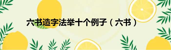 六书造字法举十个例子 六书