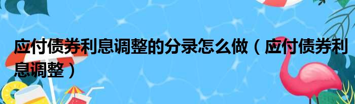 应付债券利息调整的分录怎么做 应付债券利息调整