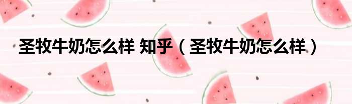 圣牧牛奶怎么样 知乎 圣牧牛奶怎么样