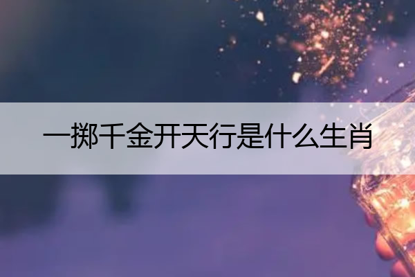 一掷千金开天行是什么生肖 一掷千金开洋行打一动物生肖