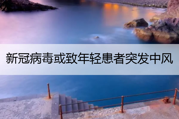 新冠病毒或致年轻患者突发中风 新冠病毒轻型患者表现为