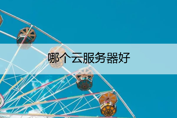 哪个云服务器好 哪家云服务器好用