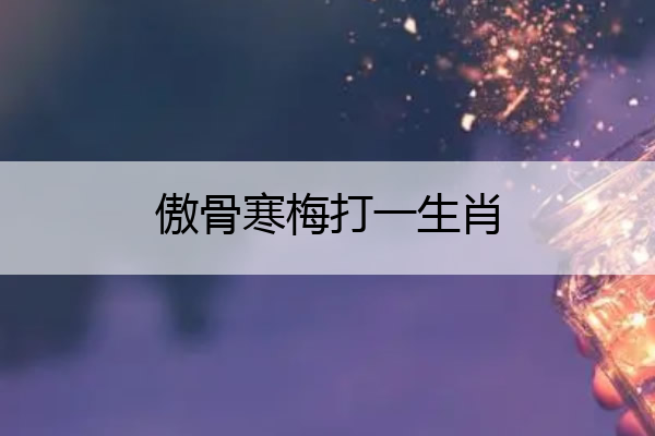 傲骨寒梅打一生肖 傲骨寒梅独立中打一肖