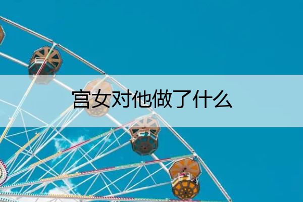 宫女对他做了什么 宫女的话