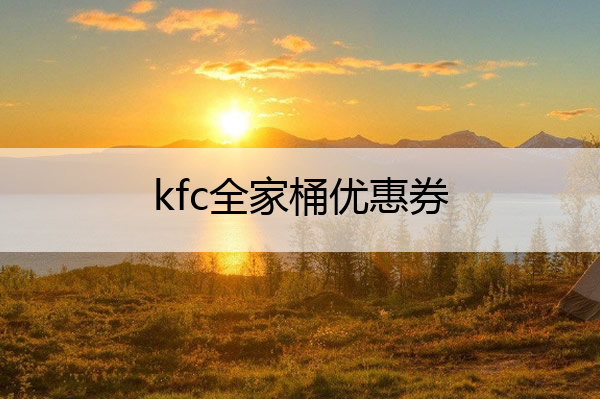 kfc全家桶优惠券 kfc全家桶优惠券官网
