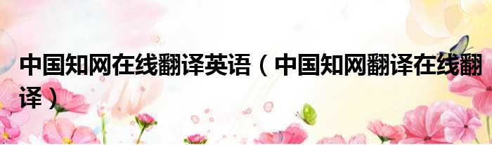 中国知网在线翻译英语 中国知网翻译在线翻译