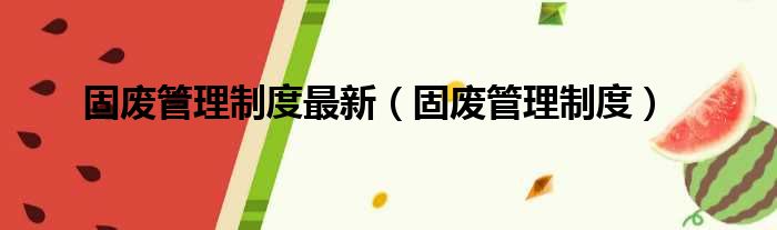 固废管理制度最新 固废管理制度