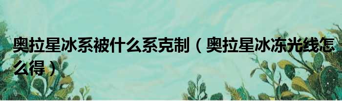 奥拉星冰系被什么系克制 奥拉星冰冻光线怎么得