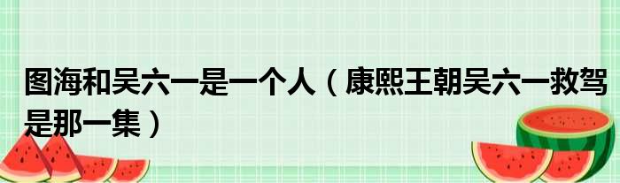 图海和吴六一是一个人 康熙王朝吴六一救驾是那一集