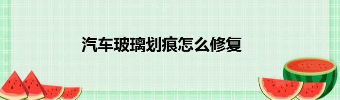 汽车玻璃划痕怎么修复