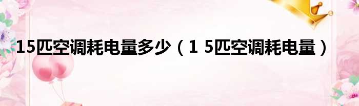 15匹空调耗电量多少 1 5匹空调耗电量