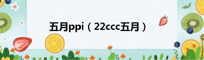 五月ppi 22ccc五月