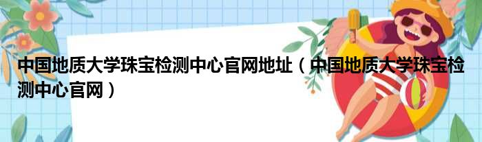 中国地质大学珠宝检测中心官网地址 中国地质大学珠宝检测中心官网