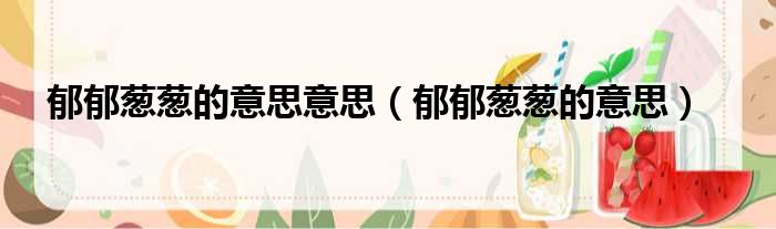 郁郁葱葱的意思意思 郁郁葱葱的意思