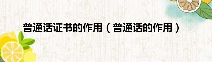 普通话证书的作用 普通话的作用