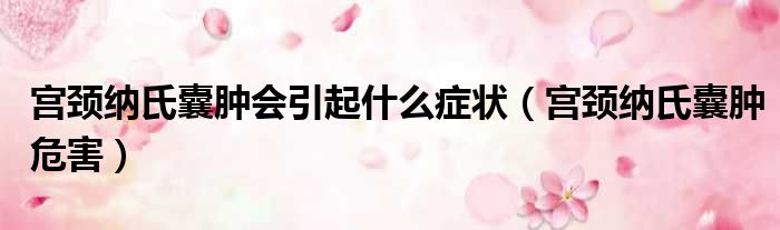 宫颈纳氏囊肿会引起什么症状 宫颈纳氏囊肿危害