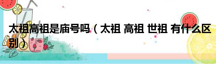 太祖高祖是庙号吗 太祖 高祖 世祖 有什么区别