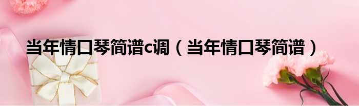 当年情口琴简谱c调 当年情口琴简谱