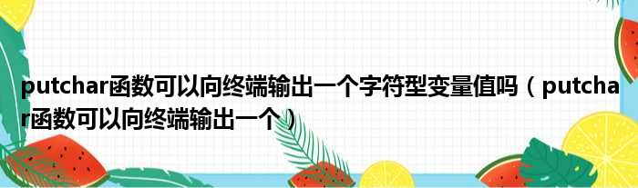 putchar函数可以向终端输出一个字符型变量值吗 putchar函数可以向终端输出一个
