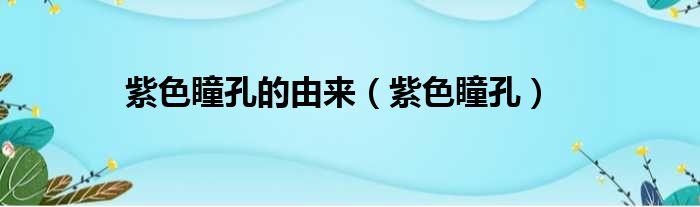 紫色瞳孔的由来 紫色瞳孔