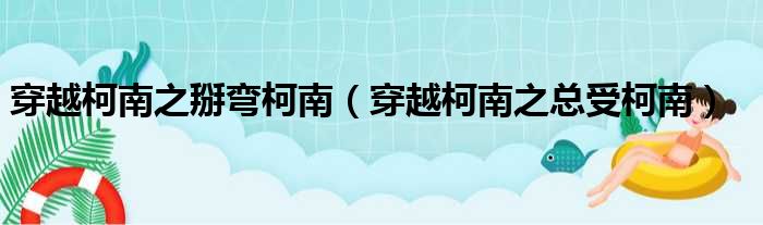 穿越柯南之掰弯柯南 穿越柯南之总受柯南