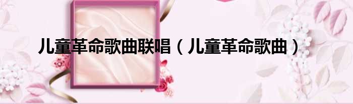 儿童革命歌曲联唱 儿童革命歌曲