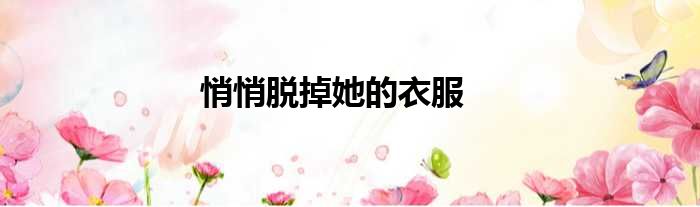 悄悄脱掉她的衣服