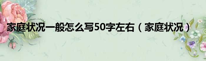 家庭状况一般怎么写50字左右 家庭状况