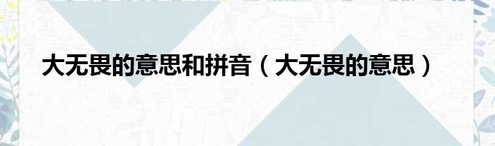 大无畏的意思和拼音 大无畏的意思