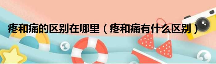疼和痛的区别在哪里 疼和痛有什么区别