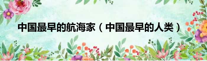 中国最早的航海家 中国最早的人类