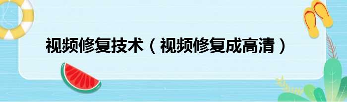 视频修复技术 视频修复成高清