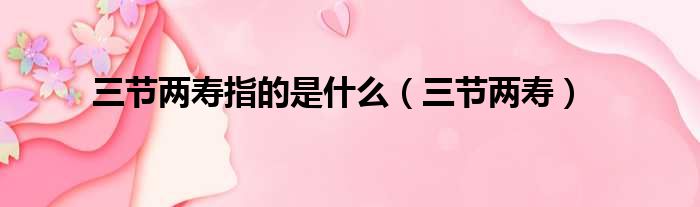 三节两寿指的是什么 三节两寿